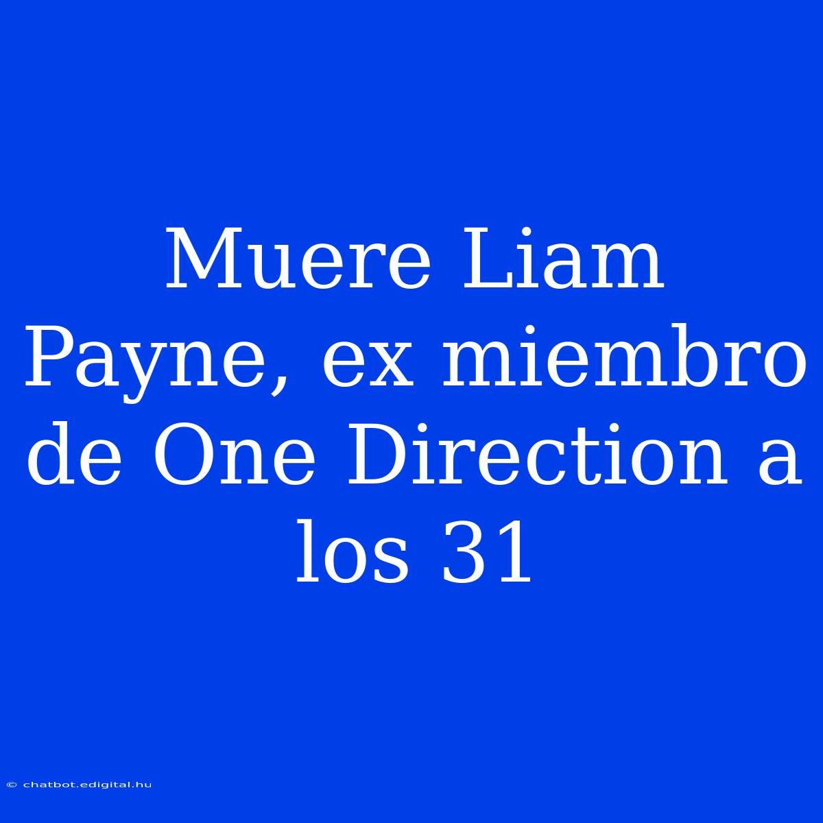 Muere Liam Payne, Ex Miembro De One Direction A Los 31