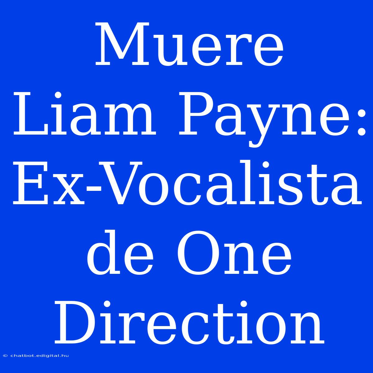 Muere Liam Payne: Ex-Vocalista De One Direction