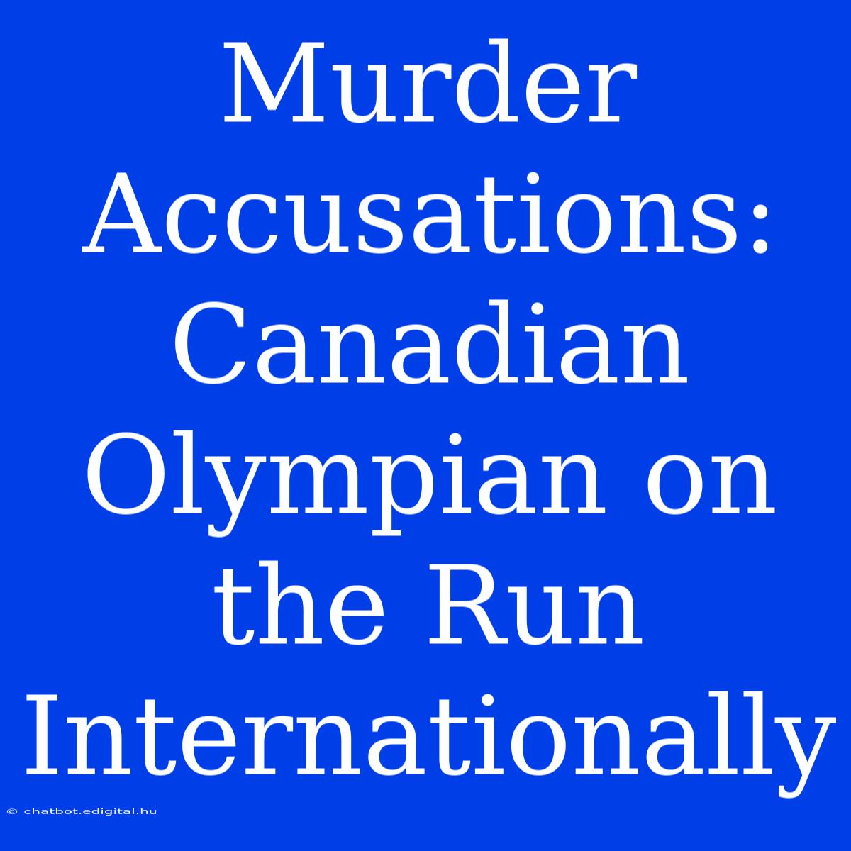 Murder Accusations: Canadian Olympian On The Run Internationally 