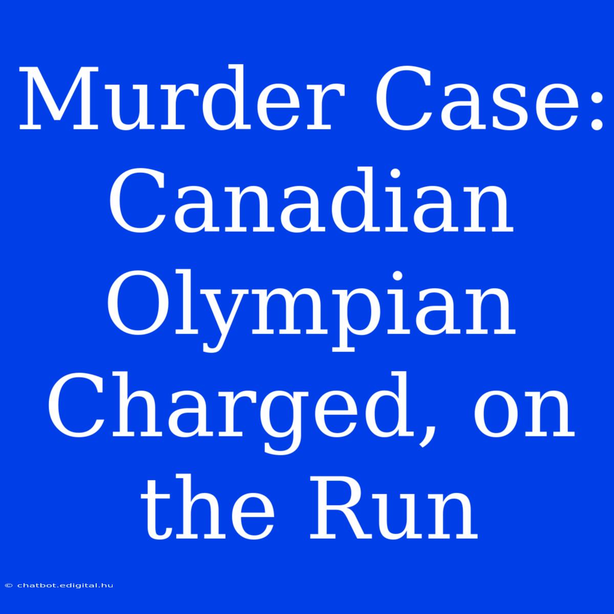 Murder Case: Canadian Olympian Charged, On The Run