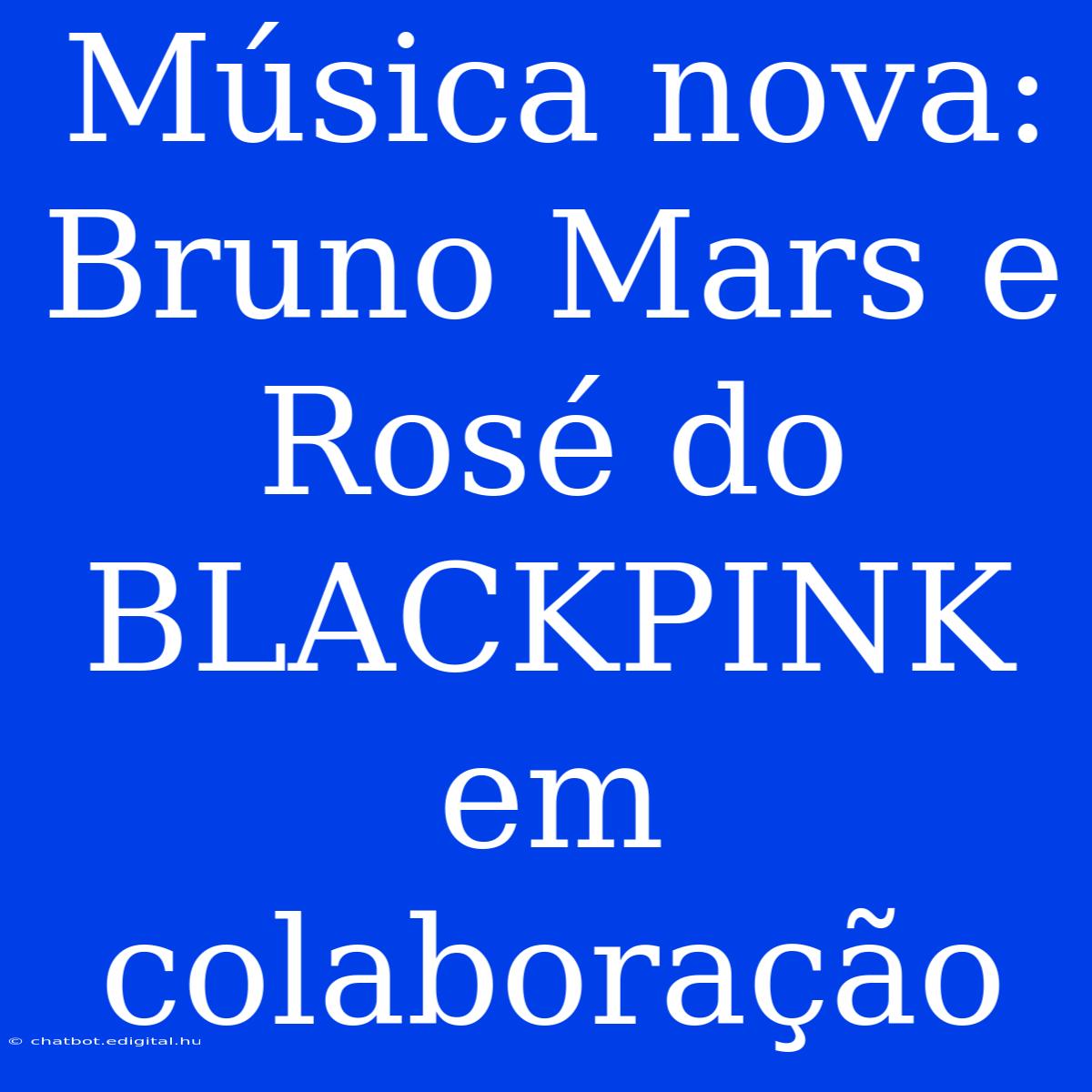 Música Nova: Bruno Mars E Rosé Do BLACKPINK Em Colaboração