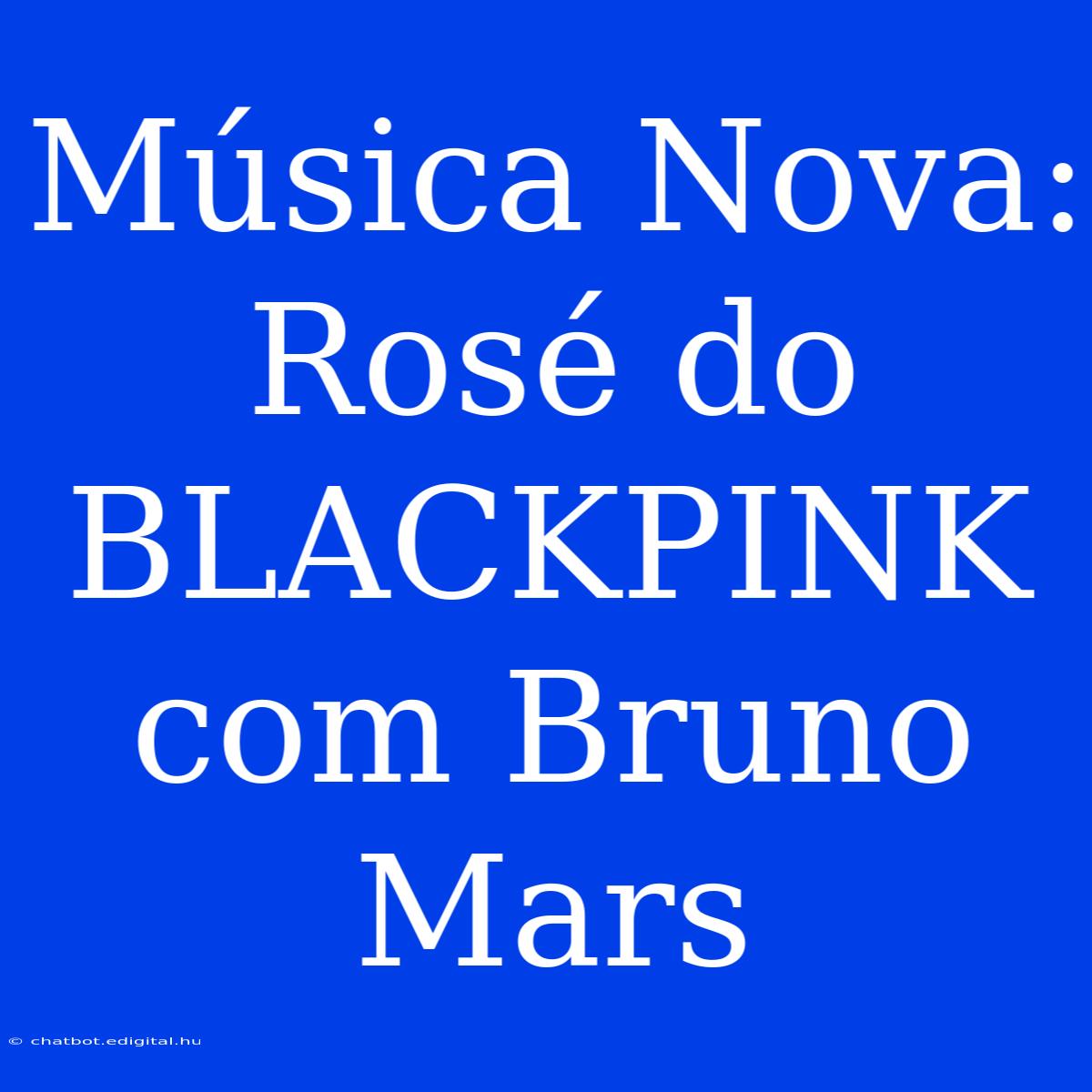 Música Nova: Rosé Do BLACKPINK Com Bruno Mars