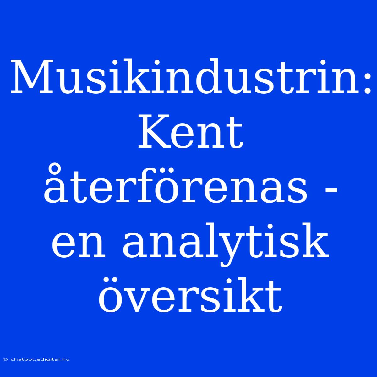 Musikindustrin: Kent Återförenas - En Analytisk Översikt