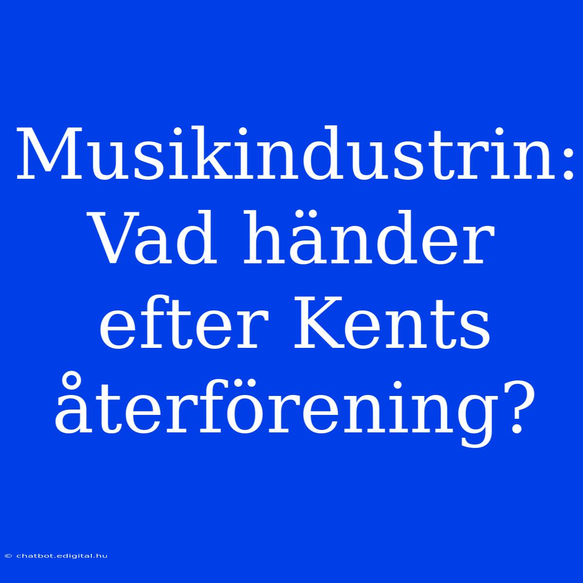 Musikindustrin: Vad Händer Efter Kents Återförening?