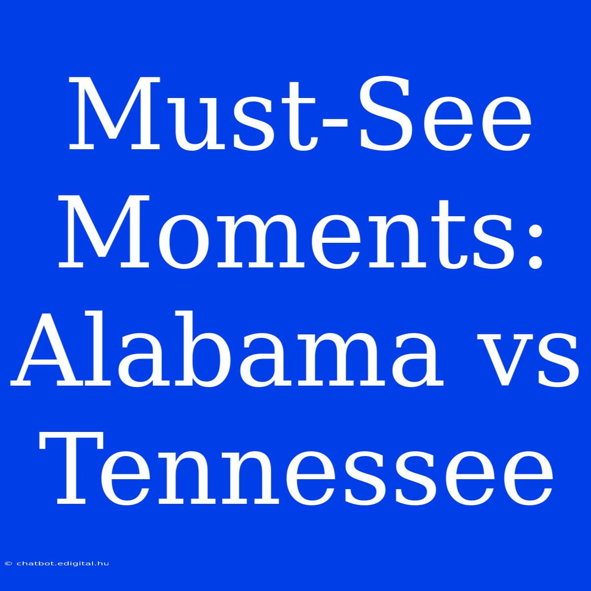 Must-See Moments: Alabama Vs Tennessee