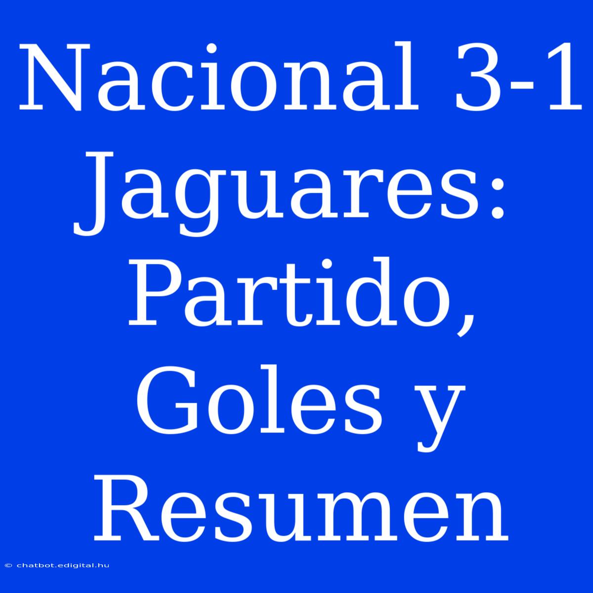 Nacional 3-1 Jaguares: Partido, Goles Y Resumen