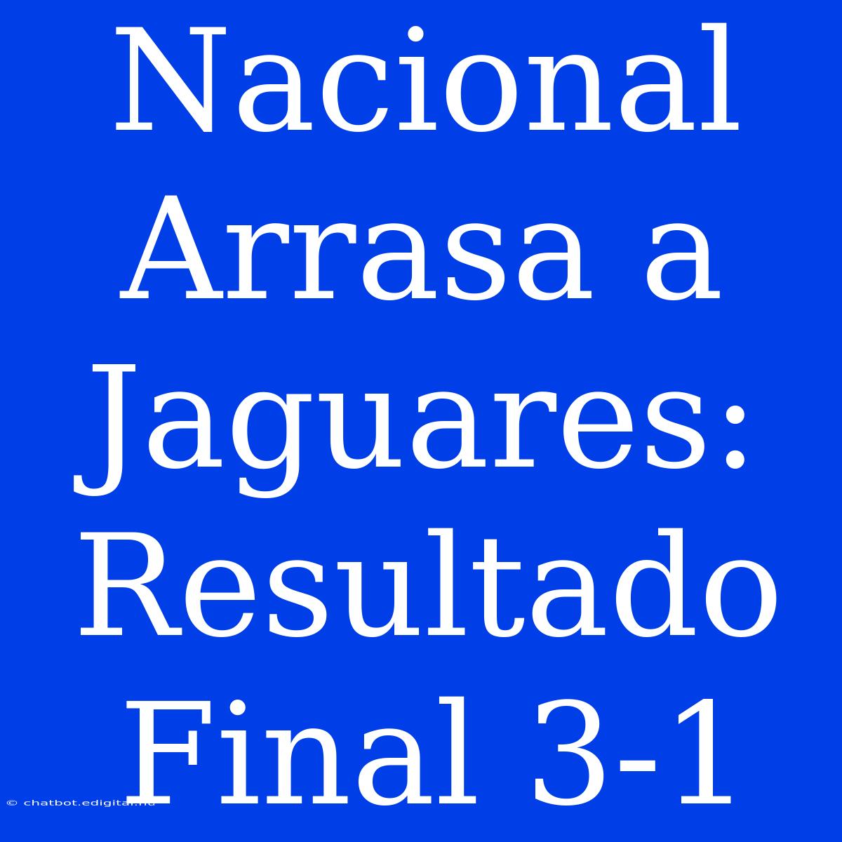 Nacional Arrasa A Jaguares: Resultado Final 3-1