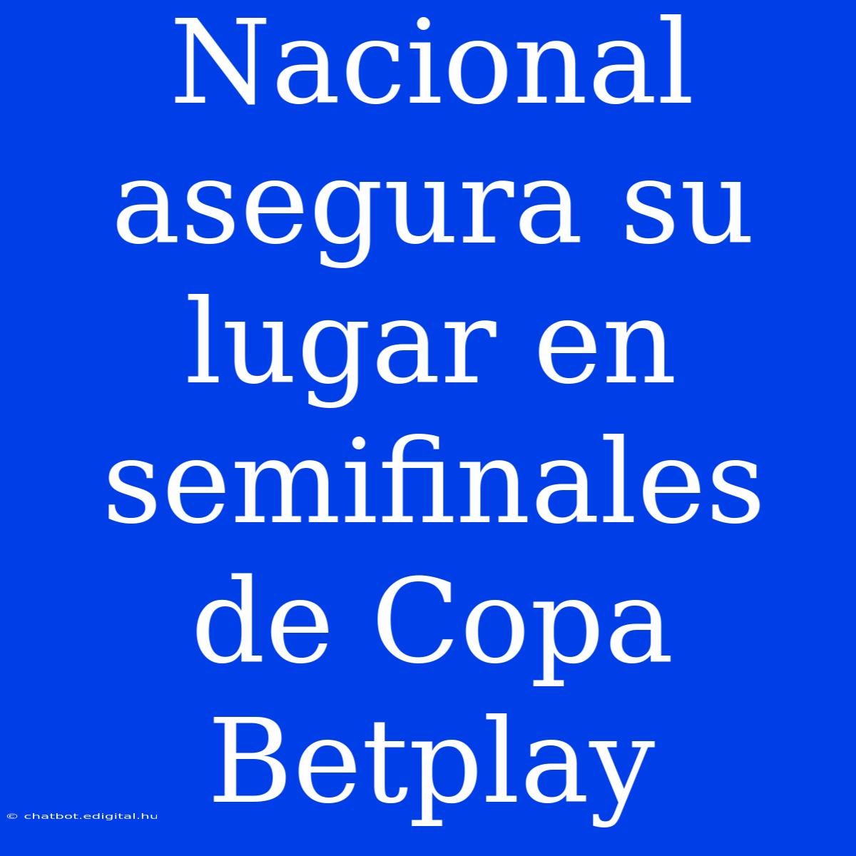 Nacional Asegura Su Lugar En Semifinales De Copa Betplay