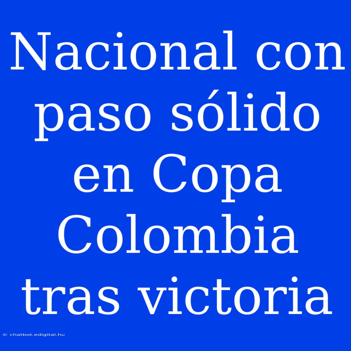 Nacional Con Paso Sólido En Copa Colombia Tras Victoria 