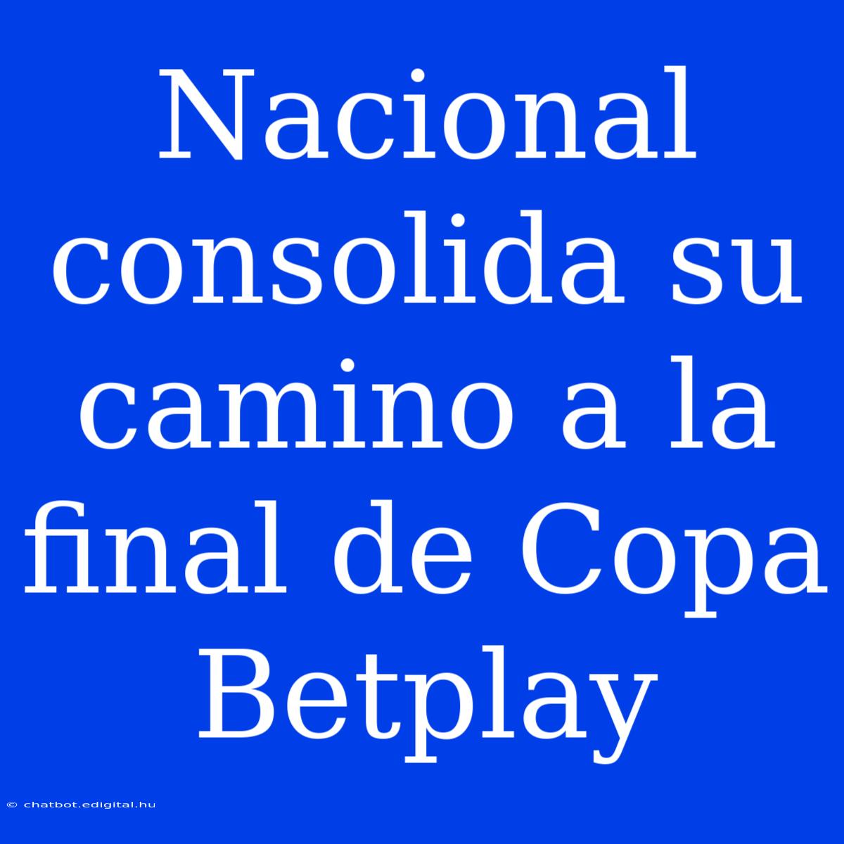 Nacional Consolida Su Camino A La Final De Copa Betplay