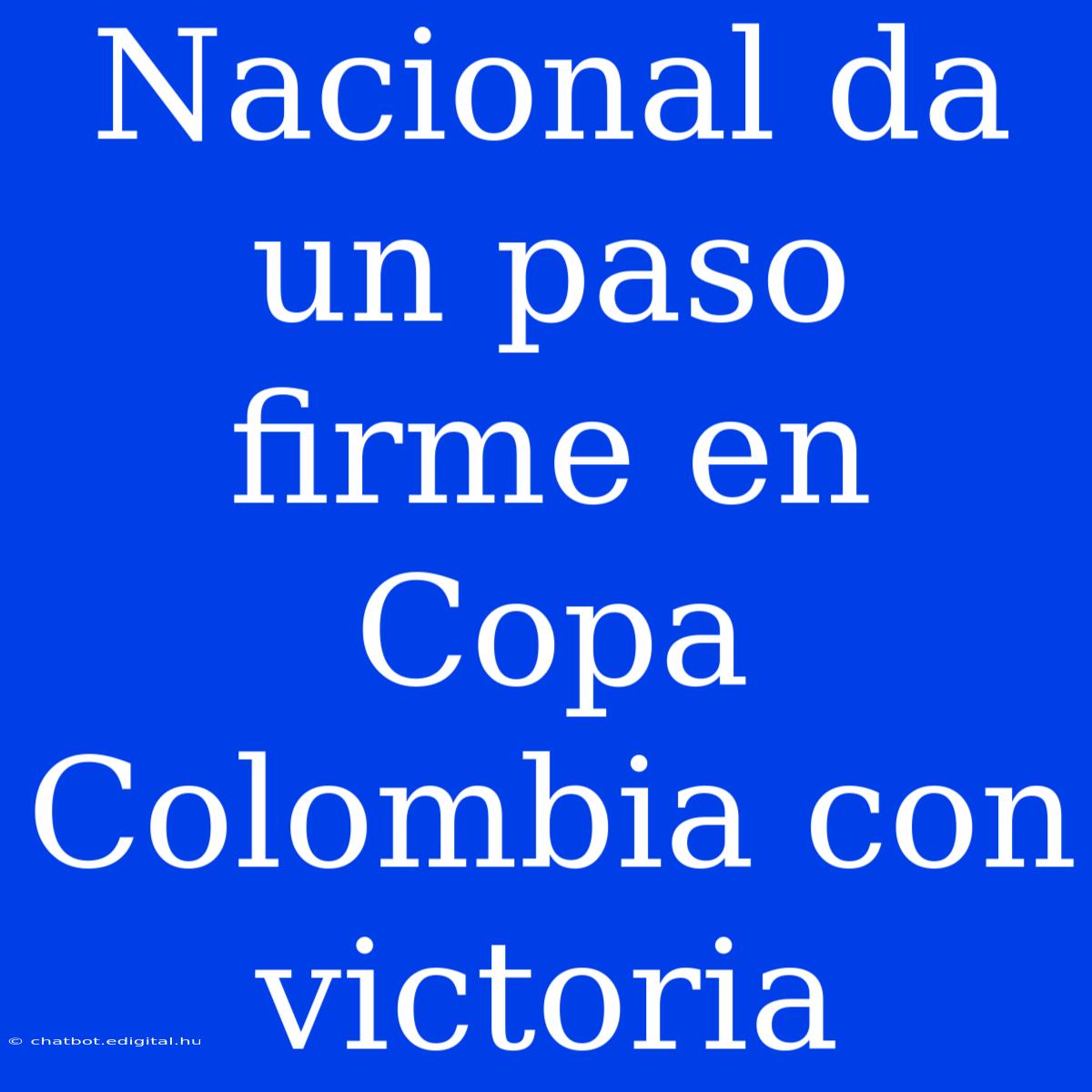 Nacional Da Un Paso Firme En Copa Colombia Con Victoria 