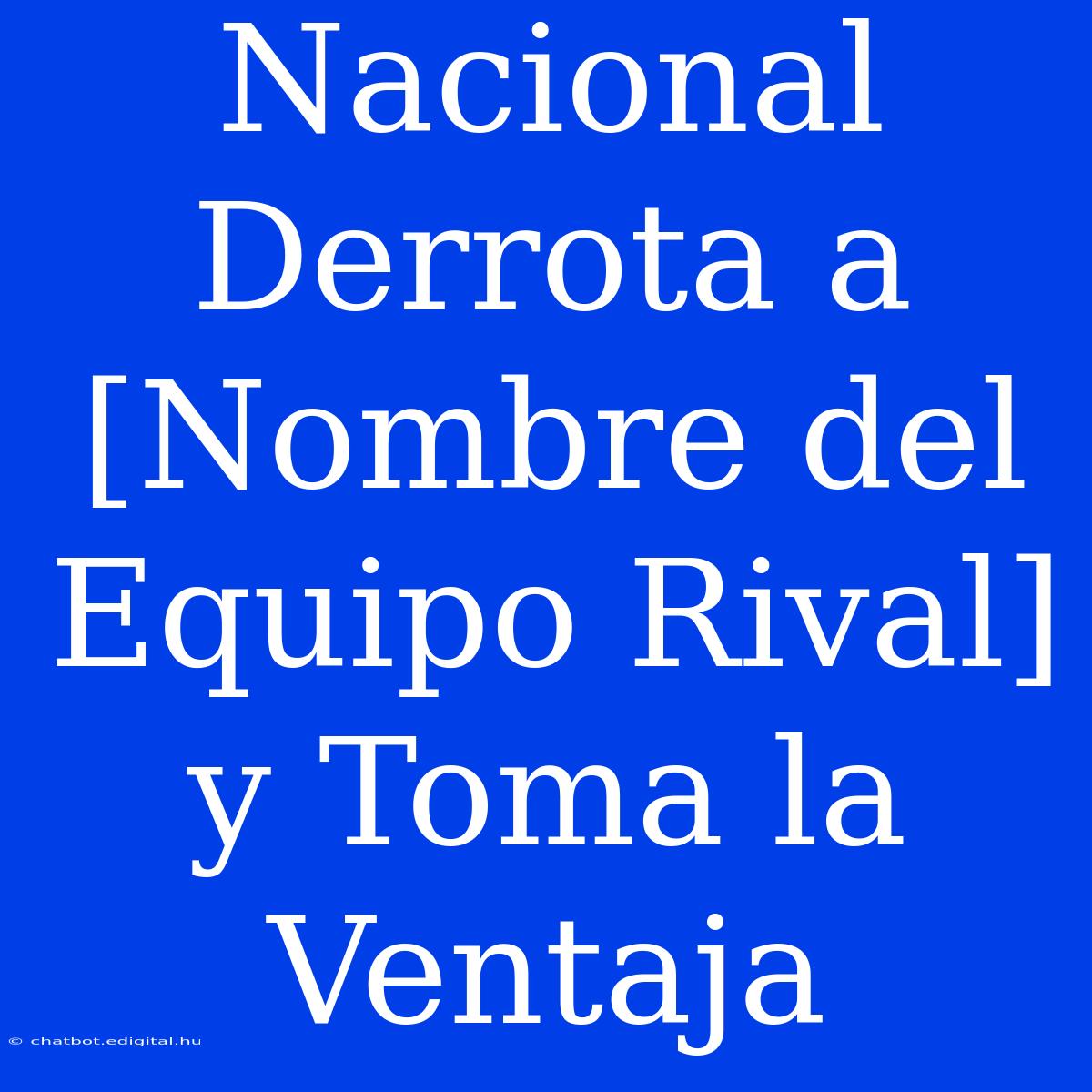 Nacional Derrota A [Nombre Del Equipo Rival] Y Toma La Ventaja