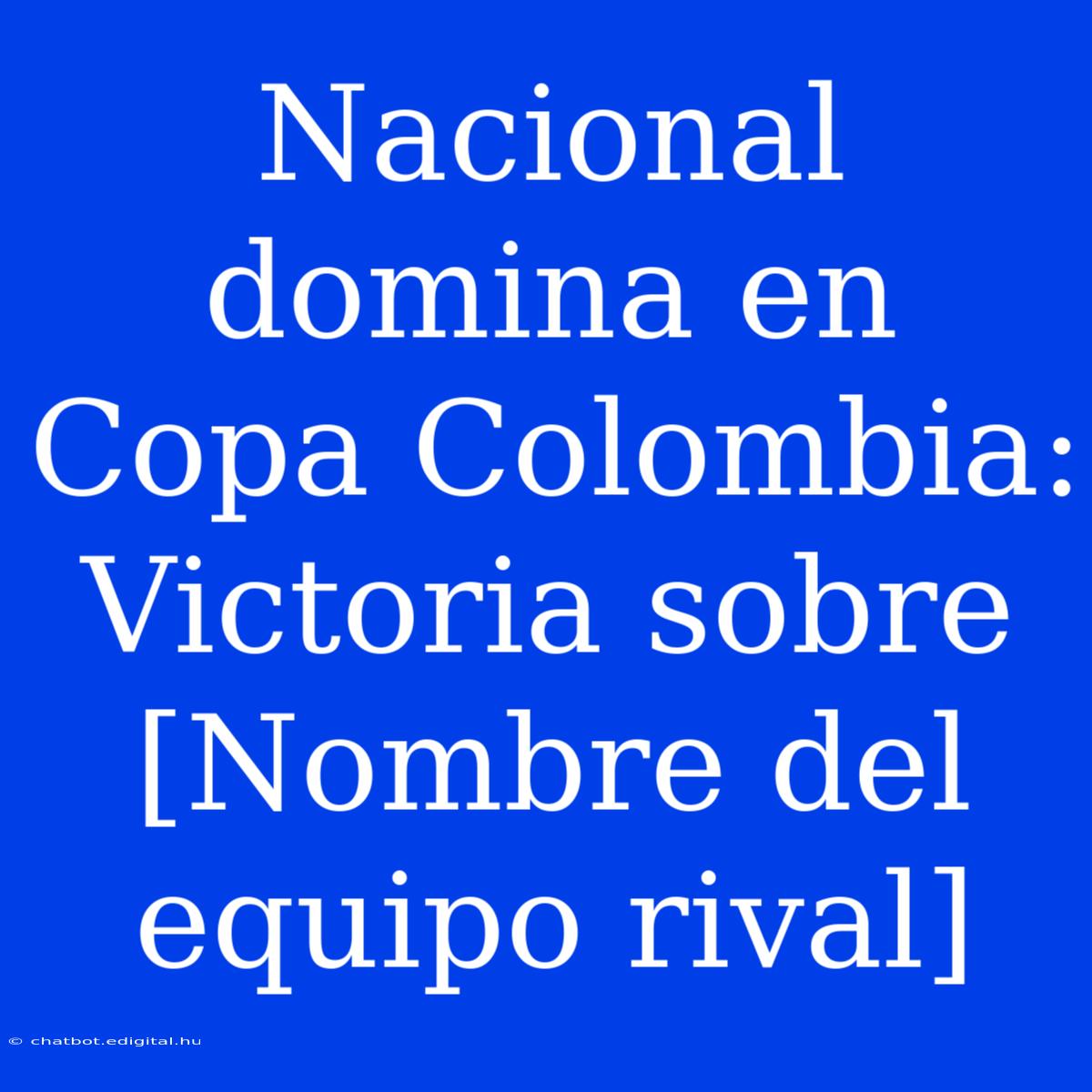 Nacional Domina En Copa Colombia: Victoria Sobre [Nombre Del Equipo Rival]