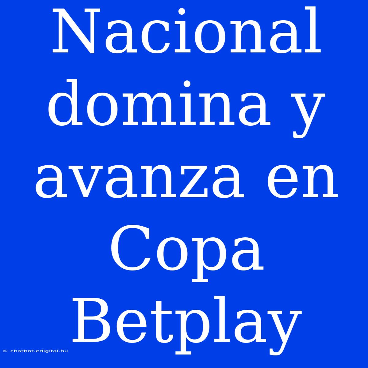 Nacional Domina Y Avanza En Copa Betplay