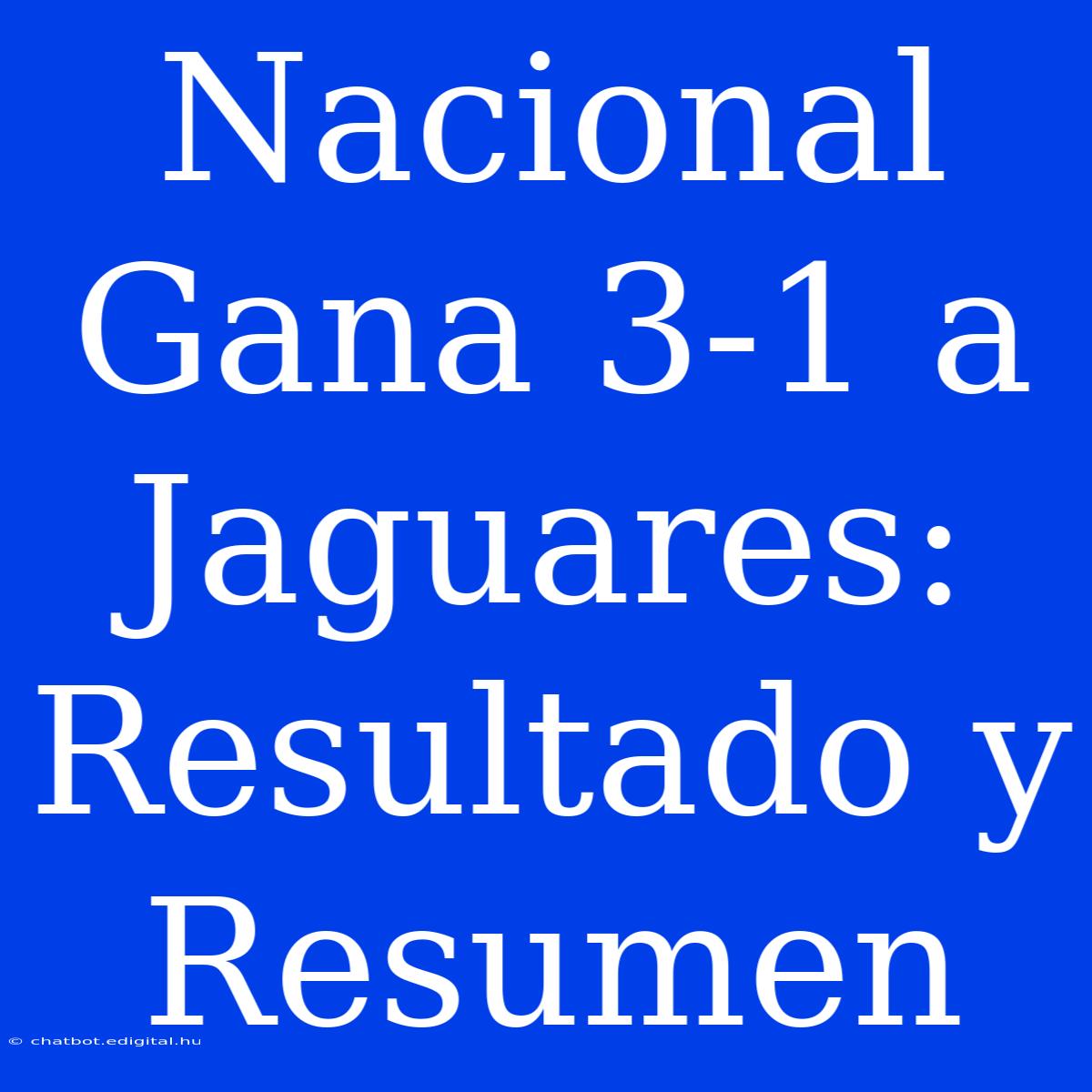 Nacional Gana 3-1 A Jaguares: Resultado Y Resumen