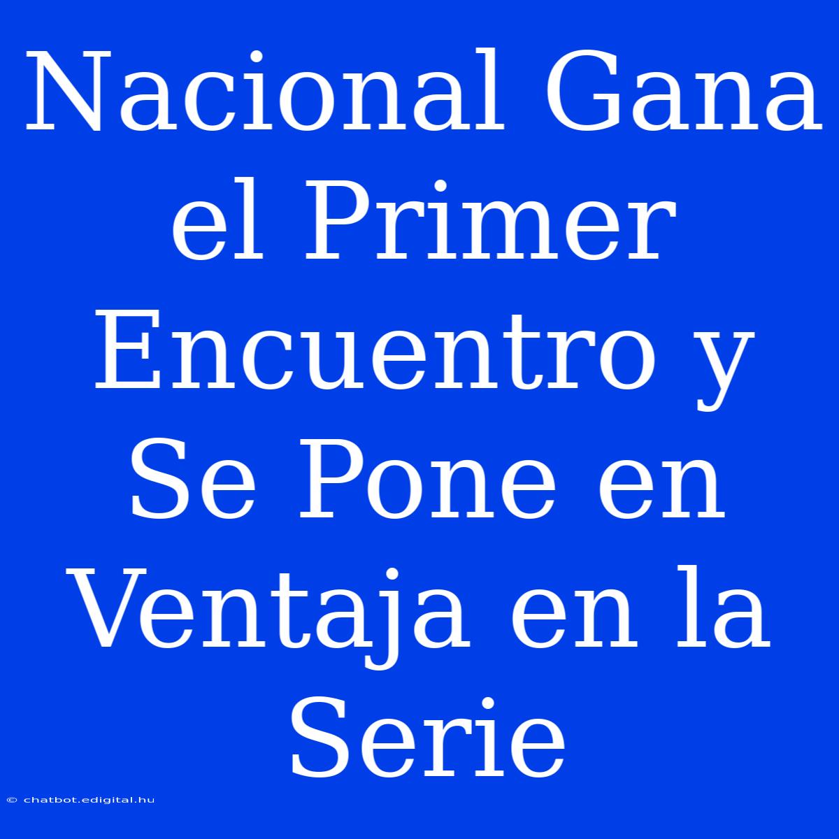 Nacional Gana El Primer Encuentro Y Se Pone En Ventaja En La Serie