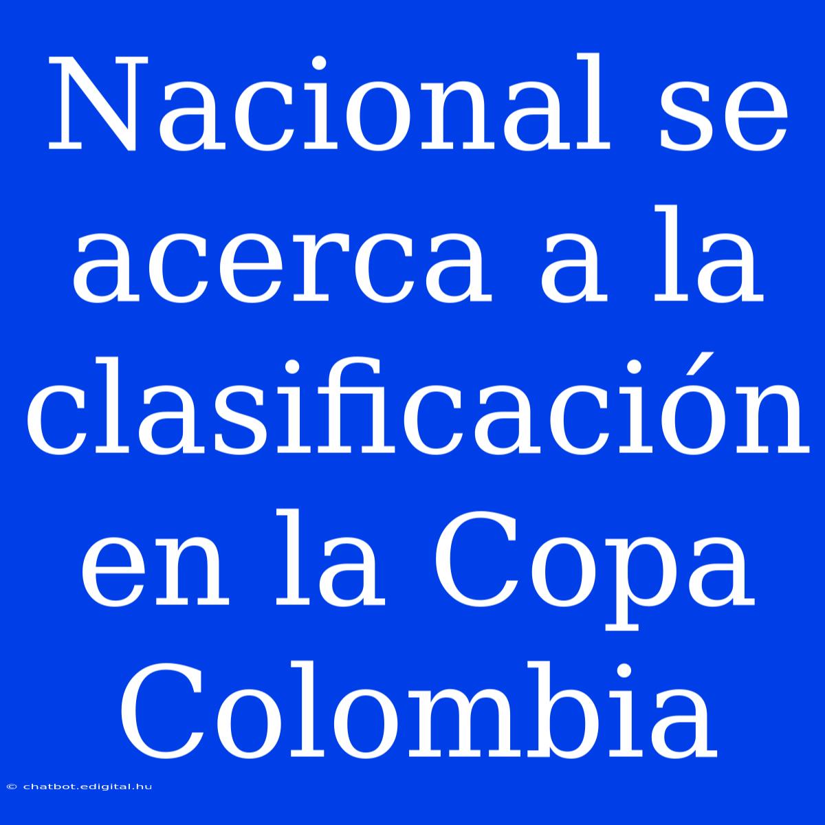 Nacional Se Acerca A La Clasificación En La Copa Colombia