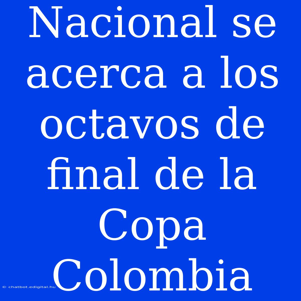 Nacional Se Acerca A Los Octavos De Final De La Copa Colombia