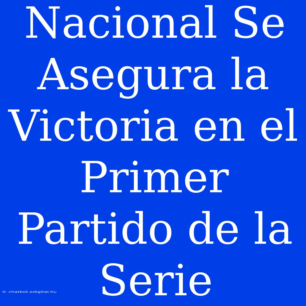 Nacional Se Asegura La Victoria En El Primer Partido De La Serie