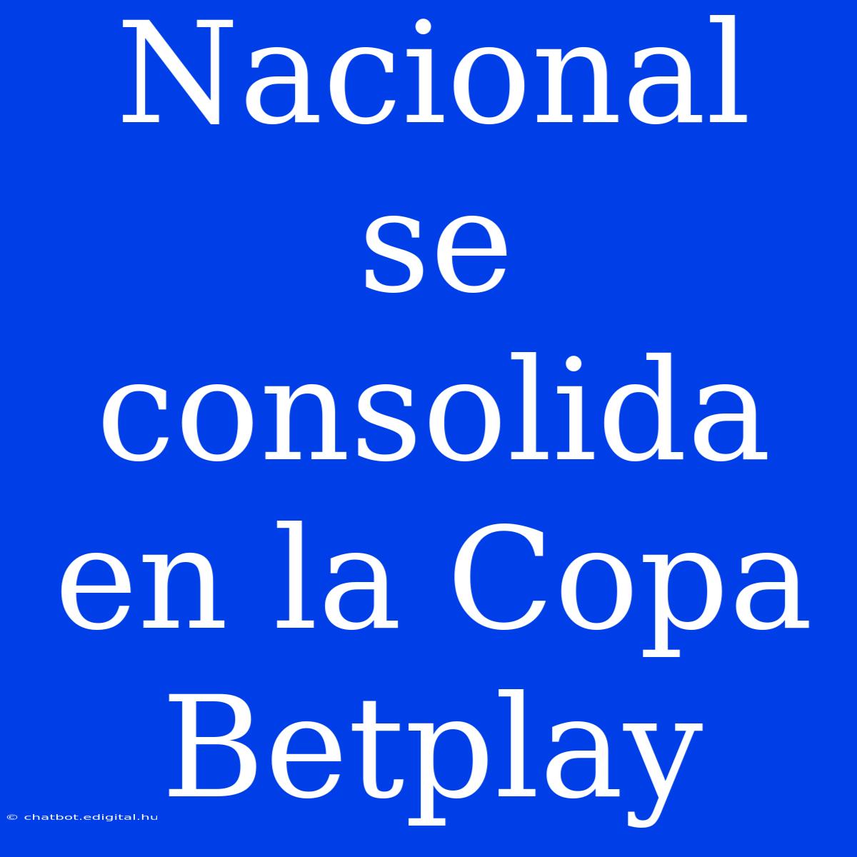 Nacional Se Consolida En La Copa Betplay 