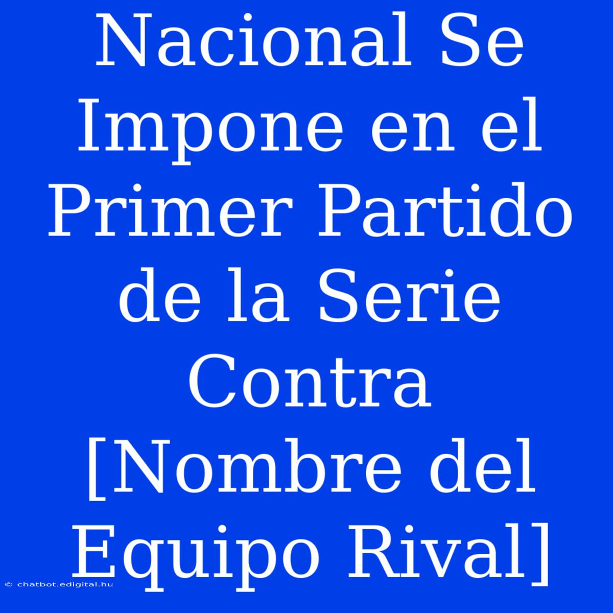 Nacional Se Impone En El Primer Partido De La Serie Contra [Nombre Del Equipo Rival]