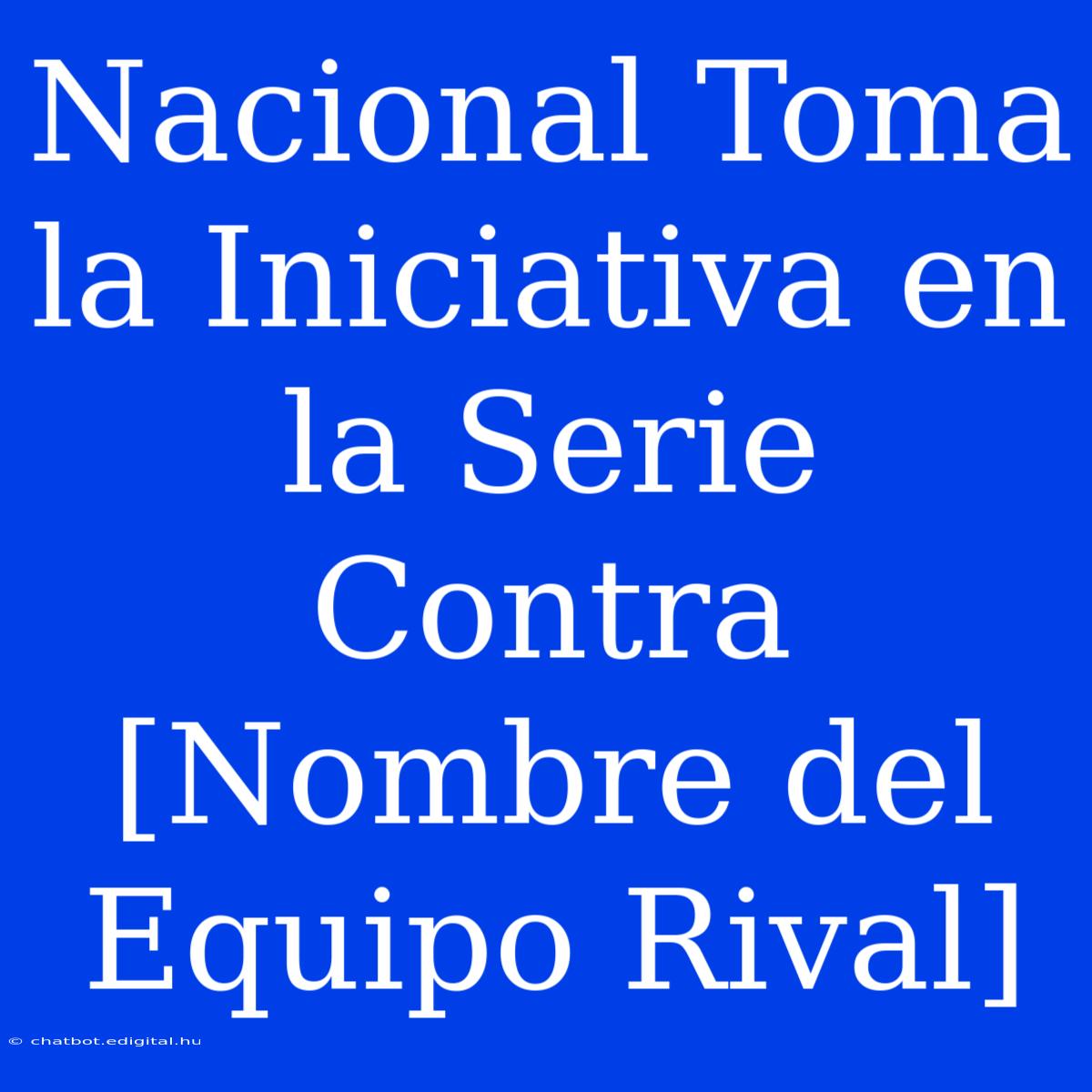 Nacional Toma La Iniciativa En La Serie Contra [Nombre Del Equipo Rival] 