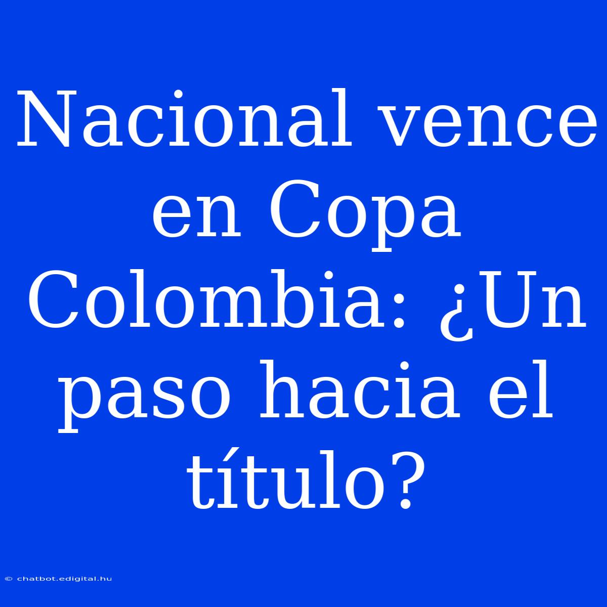 Nacional Vence En Copa Colombia: ¿Un Paso Hacia El Título? 