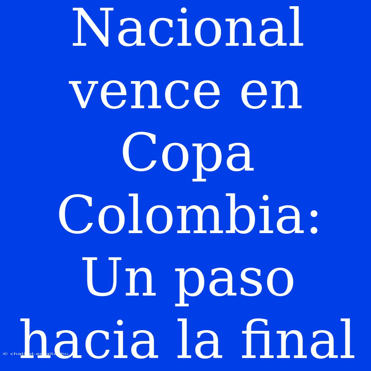 Nacional Vence En Copa Colombia: Un Paso Hacia La Final