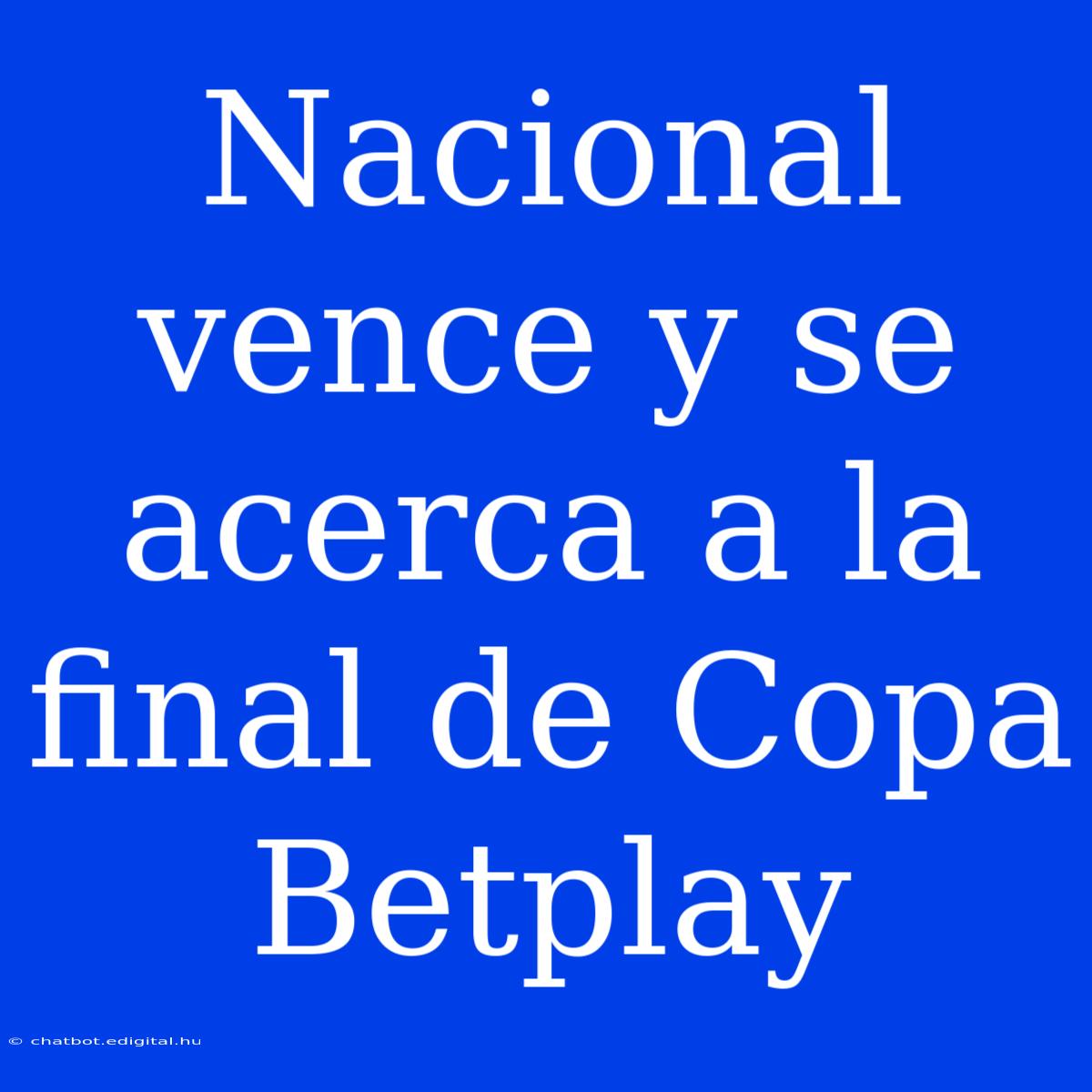 Nacional Vence Y Se Acerca A La Final De Copa Betplay