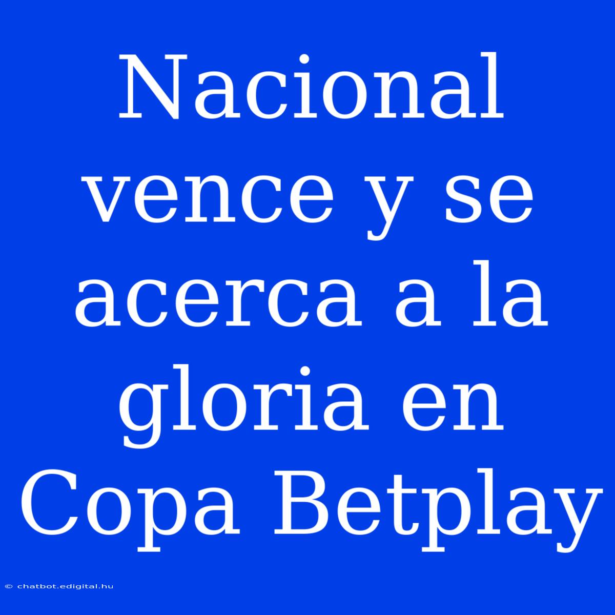 Nacional Vence Y Se Acerca A La Gloria En Copa Betplay