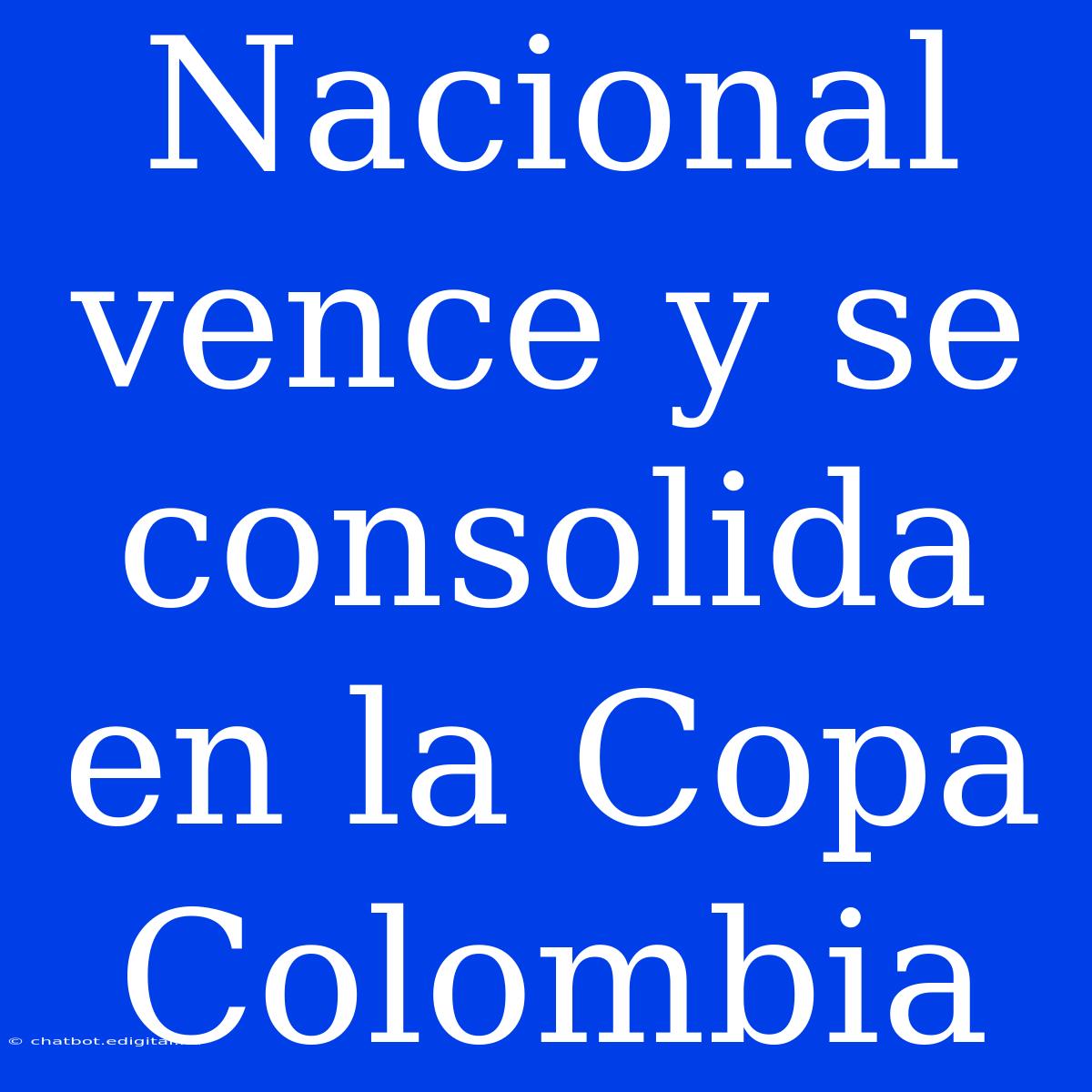 Nacional Vence Y Se Consolida En La Copa Colombia