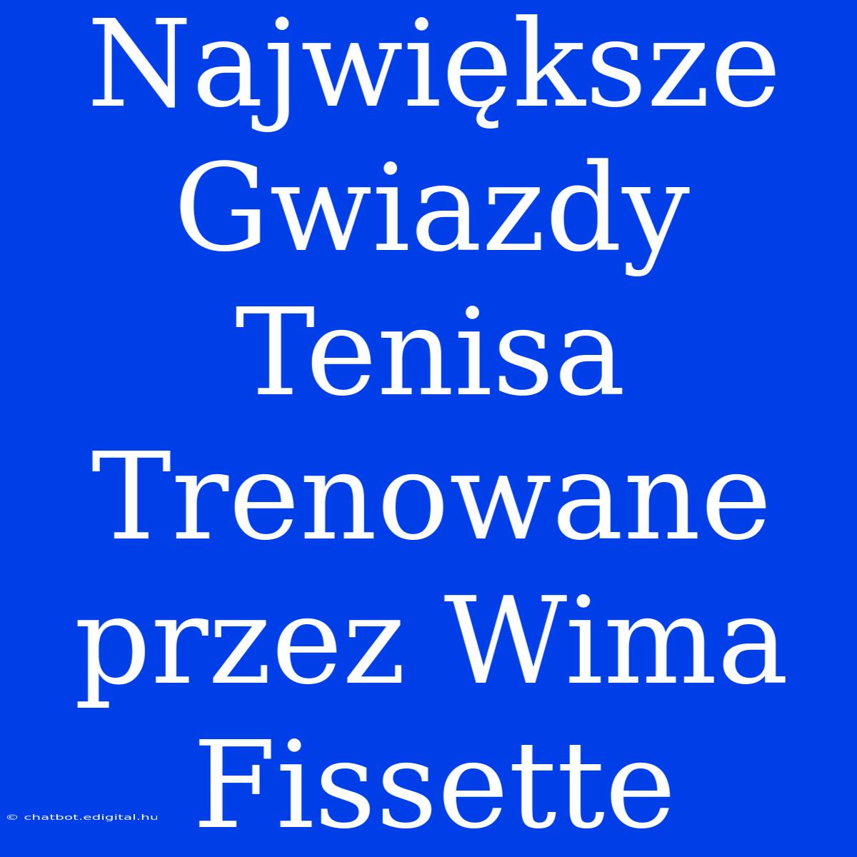 Największe Gwiazdy Tenisa Trenowane Przez Wima Fissette