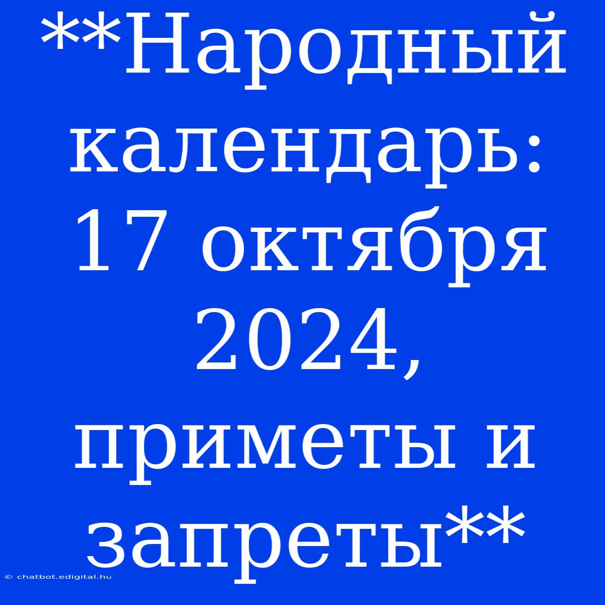 **Народный Календарь: 17 Октября 2024, Приметы И Запреты**