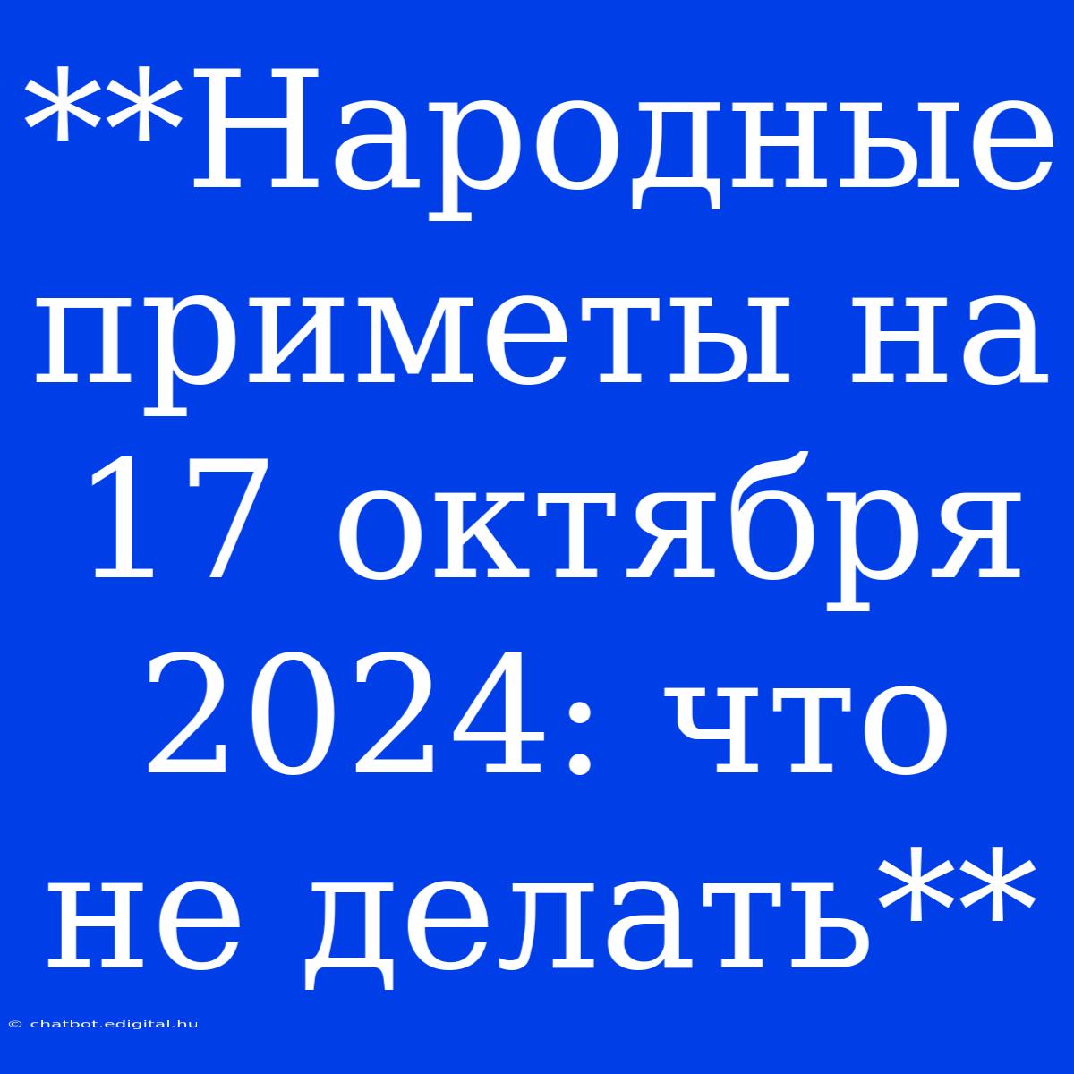 **Народные Приметы На 17 Октября 2024: Что Не Делать**