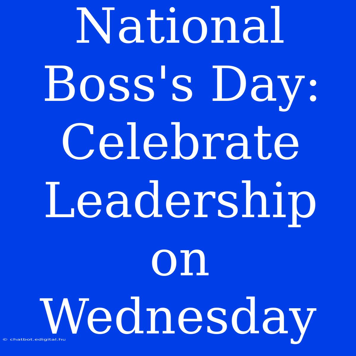 National Boss's Day: Celebrate Leadership On Wednesday 