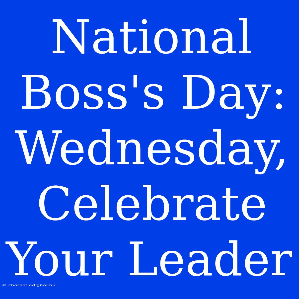 National Boss's Day: Wednesday, Celebrate Your Leader