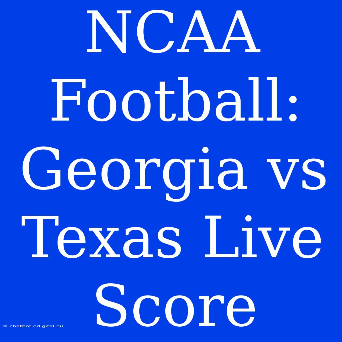 NCAA Football: Georgia Vs Texas Live Score 