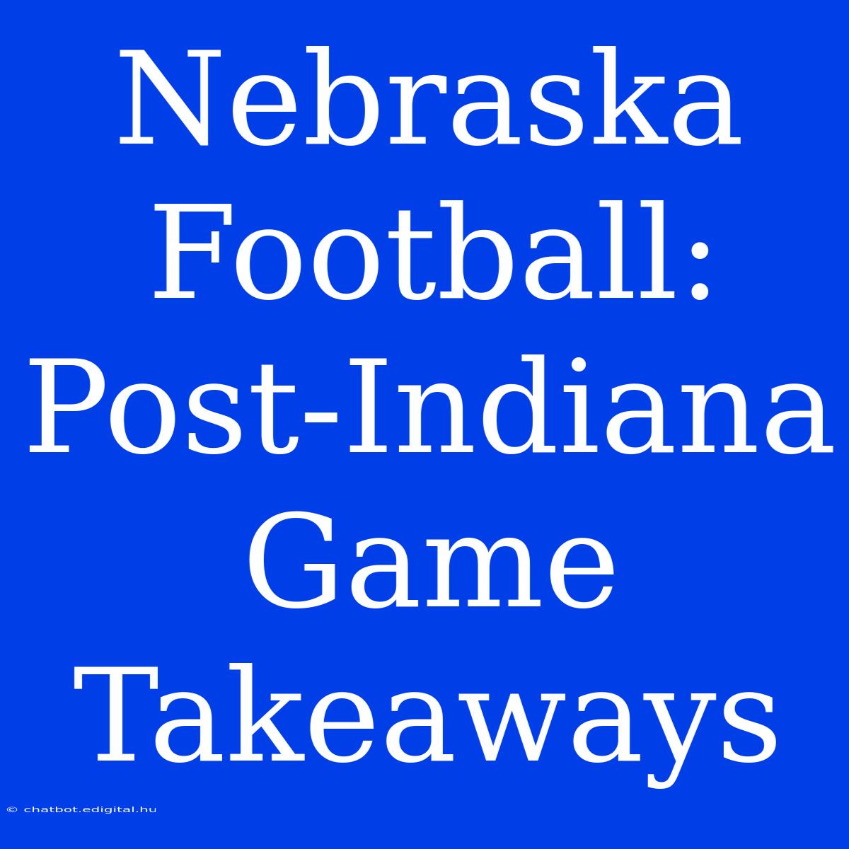 Nebraska Football: Post-Indiana Game Takeaways