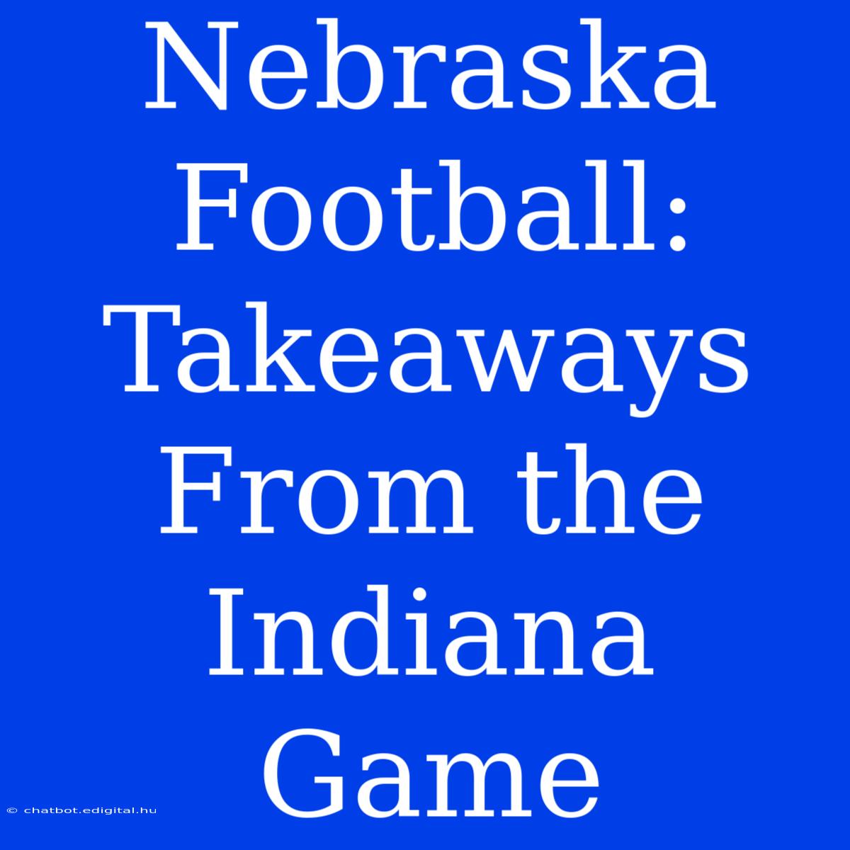 Nebraska Football: Takeaways From The Indiana Game 