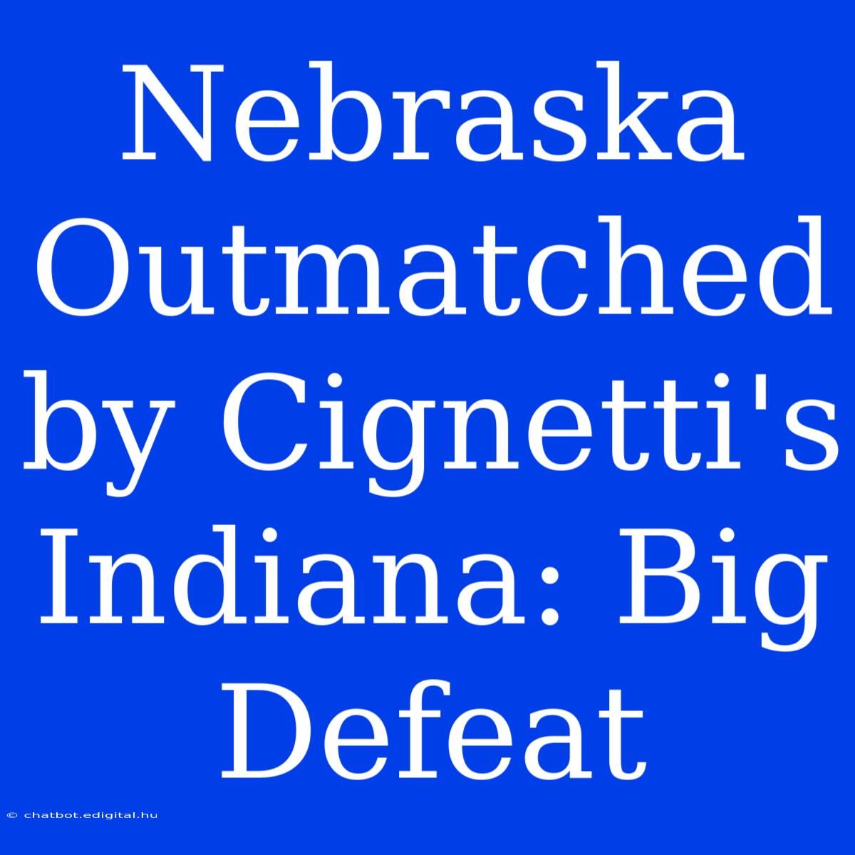 Nebraska Outmatched By Cignetti's Indiana: Big Defeat