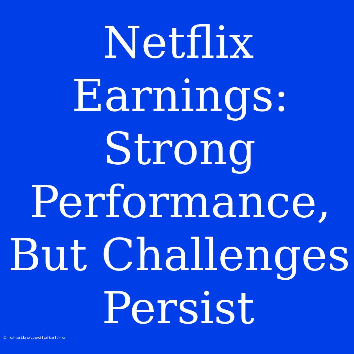 Netflix Earnings: Strong Performance, But Challenges Persist 