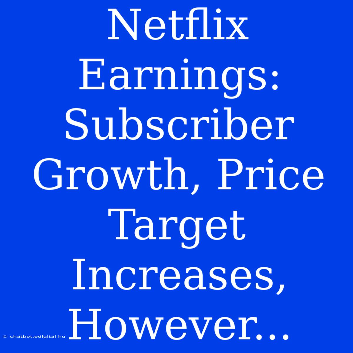 Netflix Earnings: Subscriber Growth, Price Target Increases, However...