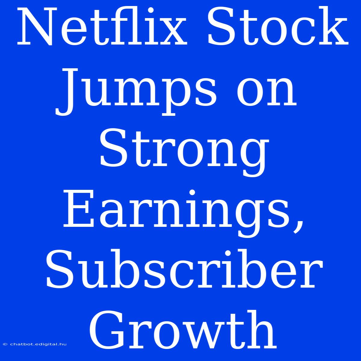 Netflix Stock Jumps On Strong Earnings, Subscriber Growth