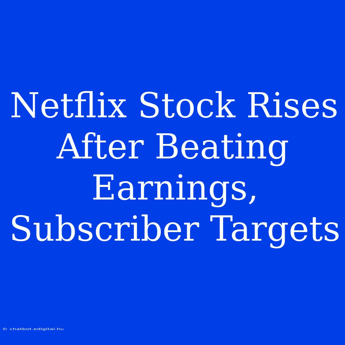 Netflix Stock Rises After Beating Earnings, Subscriber Targets