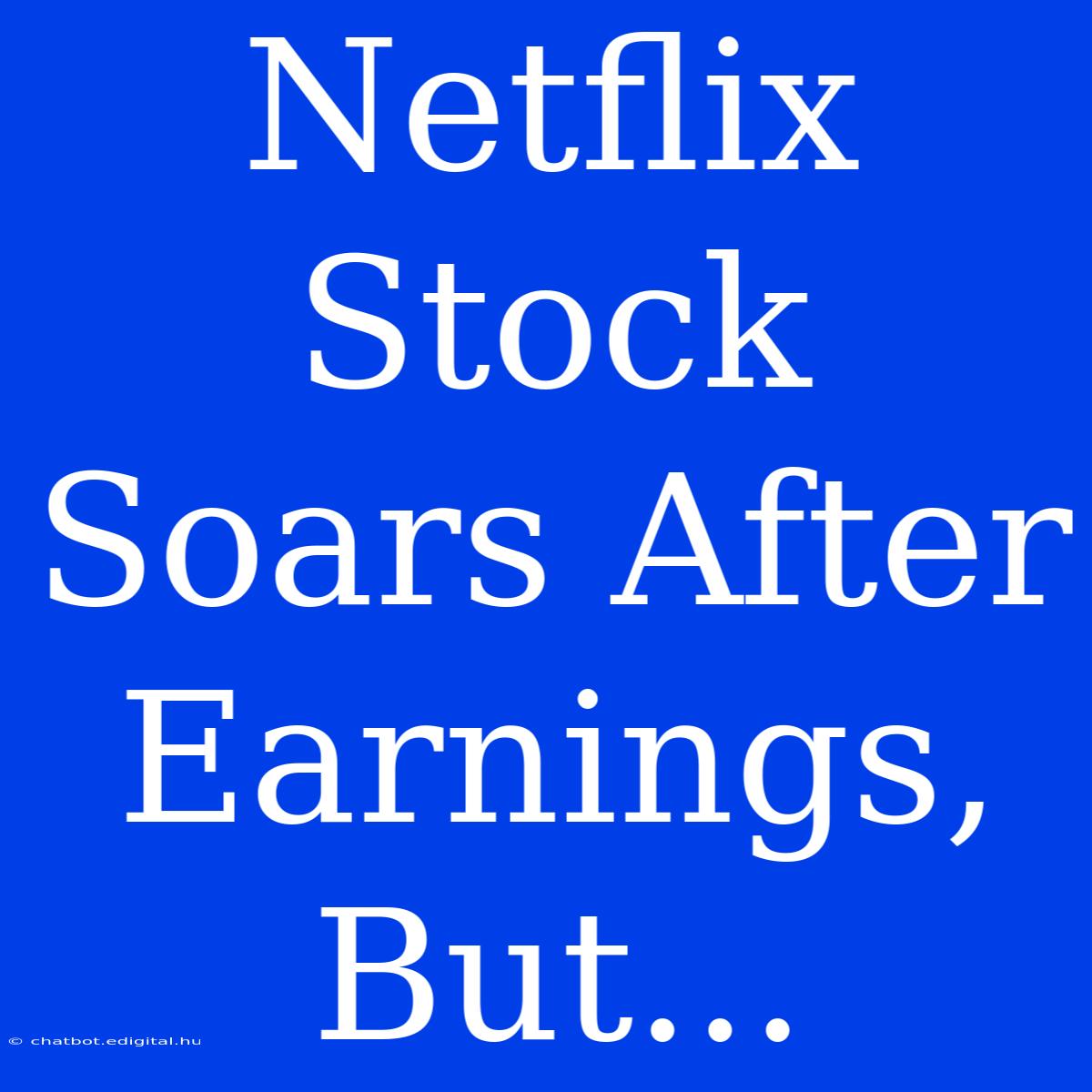 Netflix Stock Soars After Earnings, But...