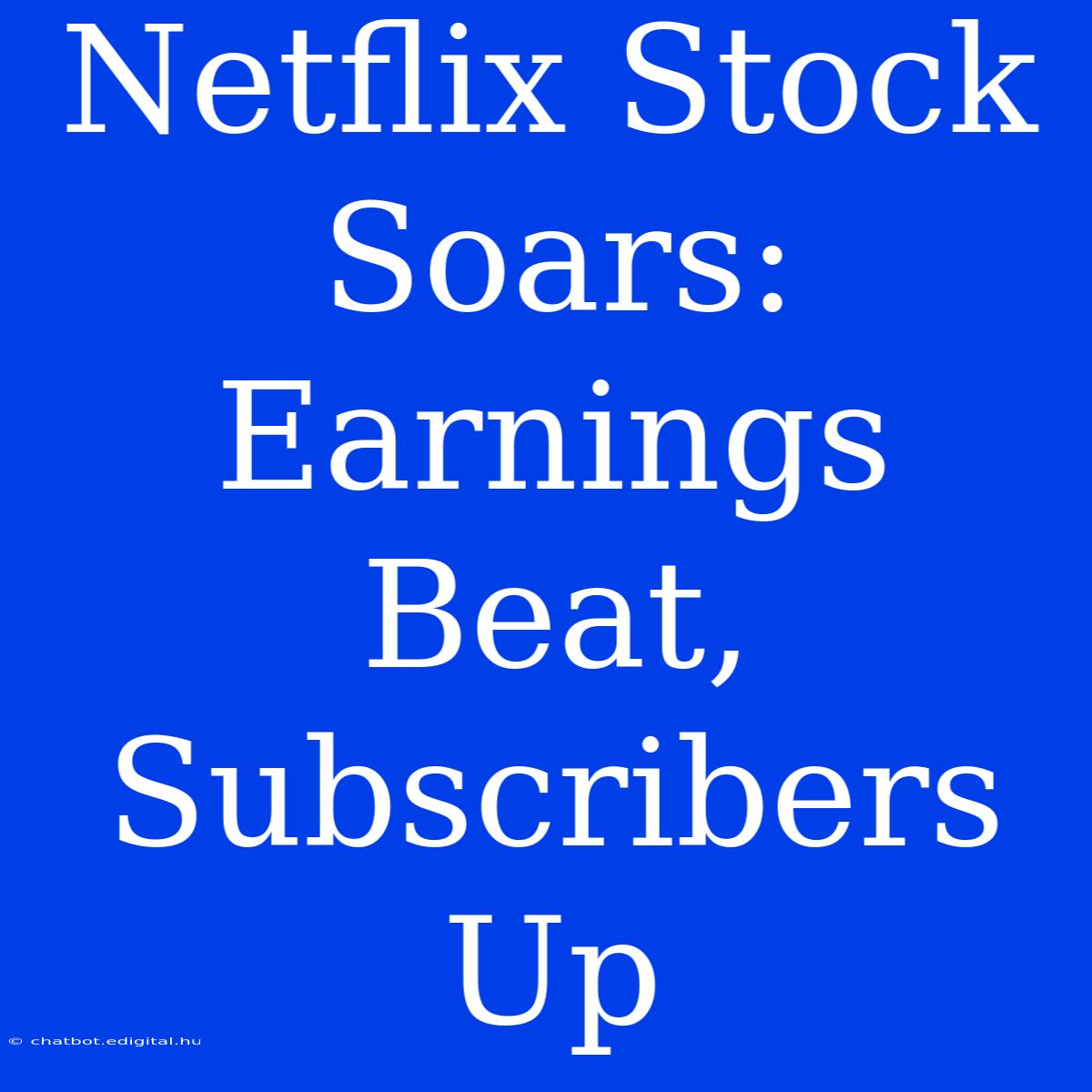 Netflix Stock Soars: Earnings Beat, Subscribers Up