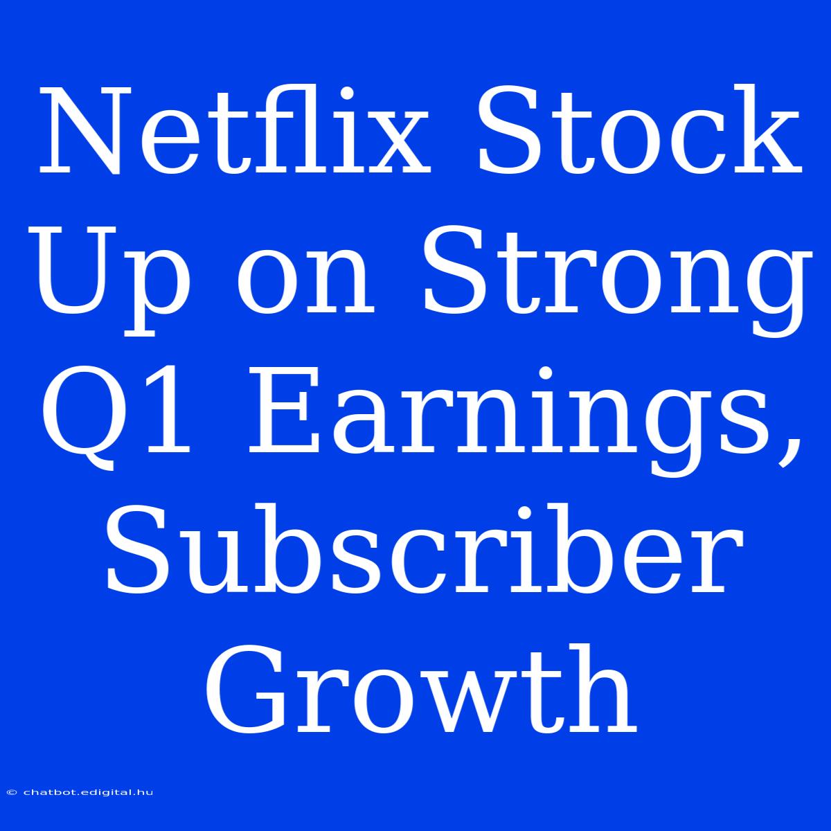 Netflix Stock Up On Strong Q1 Earnings, Subscriber Growth 