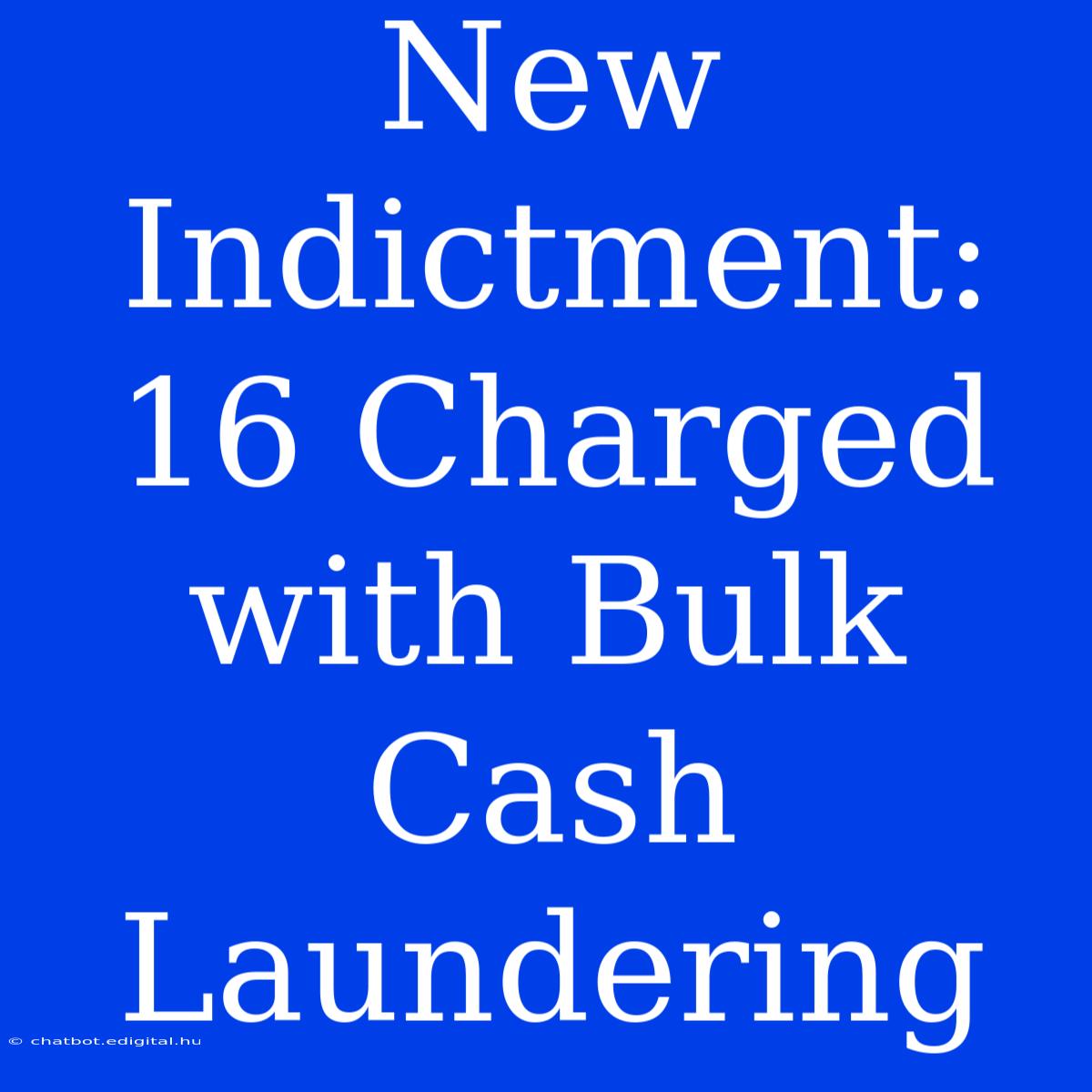 New Indictment: 16 Charged With Bulk Cash Laundering