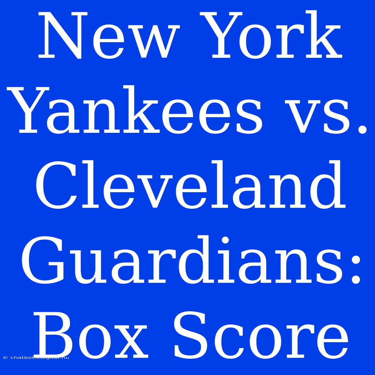 New York Yankees Vs. Cleveland Guardians: Box Score