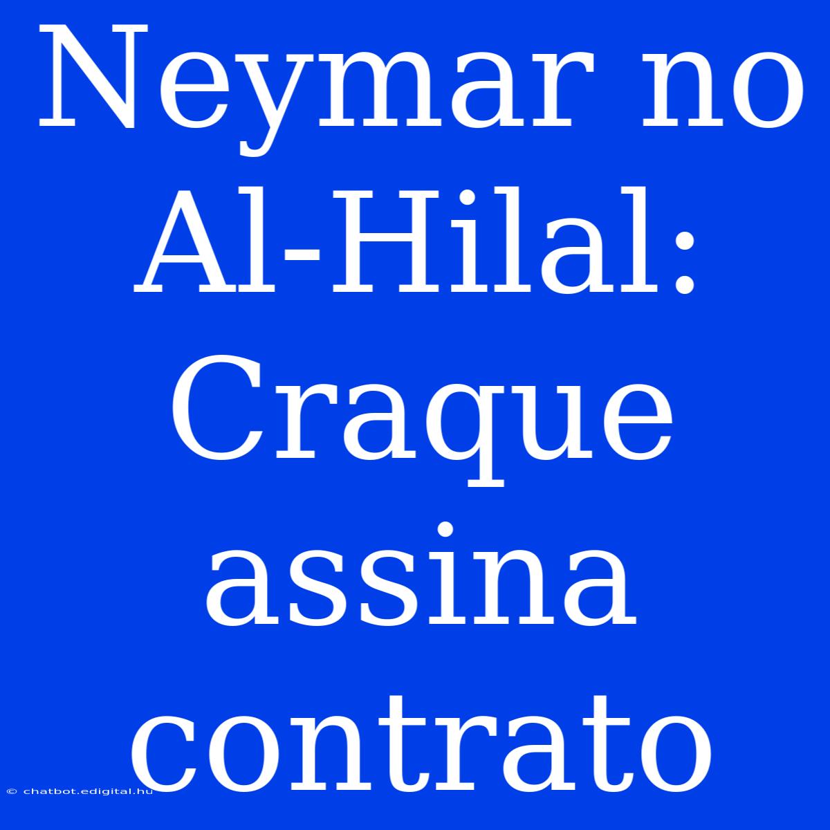 Neymar No Al-Hilal: Craque Assina Contrato